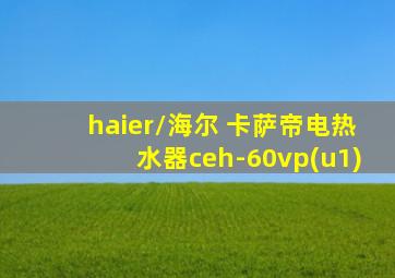 haier/海尔 卡萨帝电热水器ceh-60vp(u1)